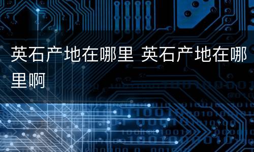 英石产地在哪里 英石产地在哪里啊