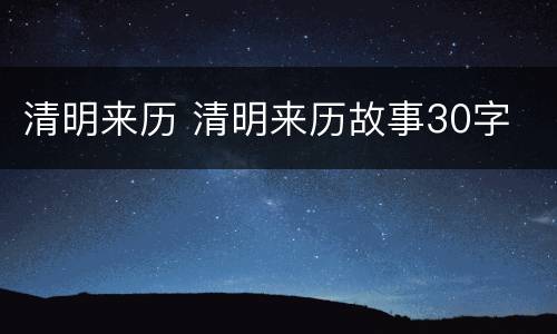 清明来历 清明来历故事30字 清明来历 清明来历故事30字
