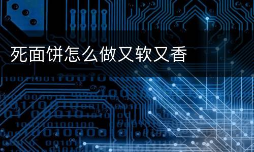 死面饼怎么做又软又香 死面饼怎么做又软又香