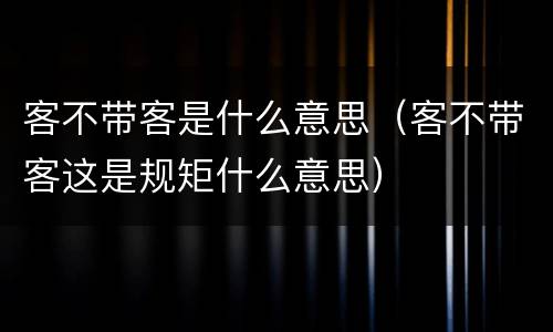 客不带客是什么意思（客不带客这是规矩什么意思）