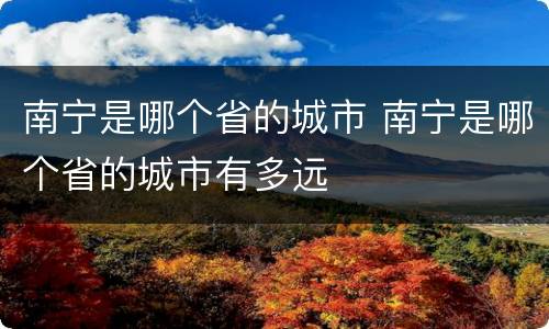 南宁是哪个省的城市 南宁是哪个省的城市有多远