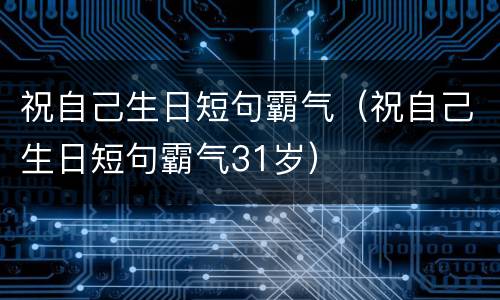 祝自己生日短句霸气（祝自己生日短句霸气31岁）