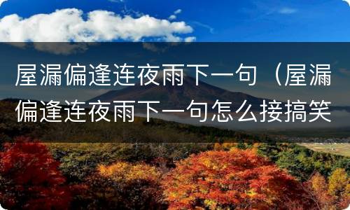 屋漏偏逢连夜雨下一句（屋漏偏逢连夜雨下一句怎么接搞笑）