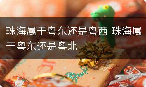 珠海属于粤东还是粤西 珠海属于粤东还是粤北