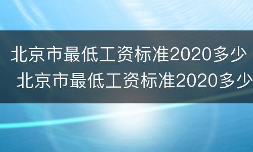 北京市最低工资标准2020多少 北京市最低工资标准2020多少 社保