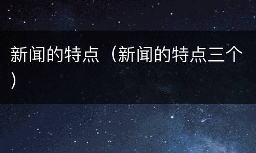 新闻的特点（新闻的特点三个）