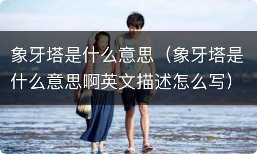 象牙塔是什么意思（象牙塔是什么意思啊英文描述怎么写）