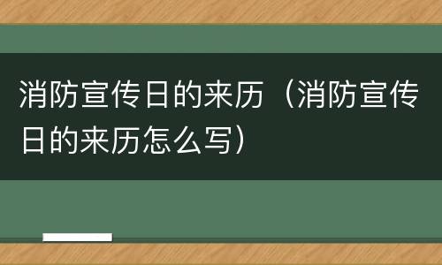 消防宣传日的来历（消防宣传日的来历怎么写）