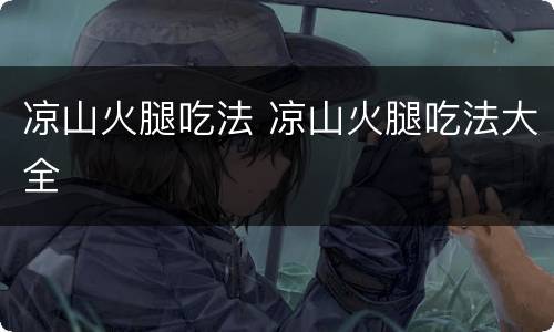 凉山火腿吃法 凉山火腿吃法大全