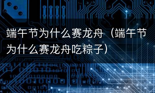 端午节为什么赛龙舟（端午节为什么赛龙舟吃粽子）