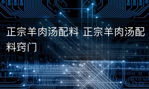 正宗羊肉汤配料 正宗羊肉汤配料窍门