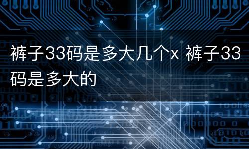 裤子33码是多大几个x 裤子33码是多大的