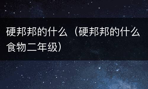 硬邦邦的什么（硬邦邦的什么食物二年级）