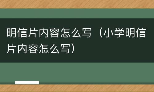 明信片内容怎么写（小学明信片内容怎么写）