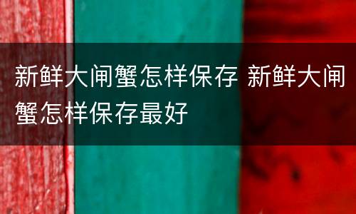 新鲜大闸蟹怎样保存 新鲜大闸蟹怎样保存最好