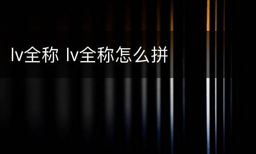 lv全称 lv全称怎么拼