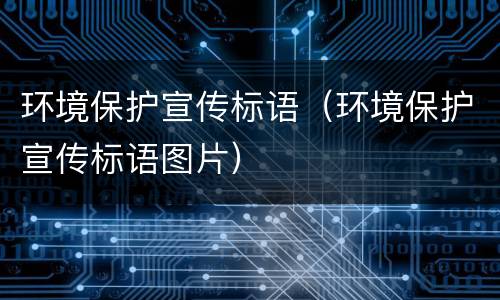 环境保护宣传标语（环境保护宣传标语图片）