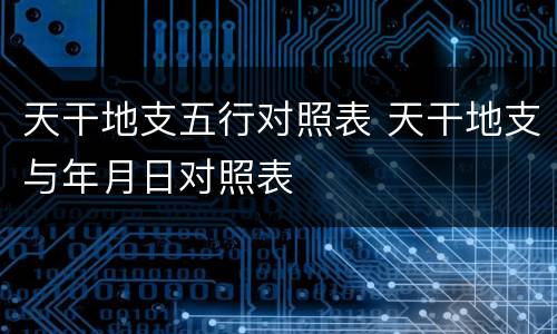 天干地支五行对照表 天干地支与年月日对照表