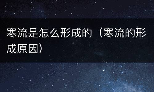 寒流是怎么形成的（寒流的形成原因）