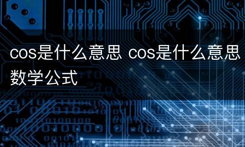 cos是什么意思 cos是什么意思数学公式