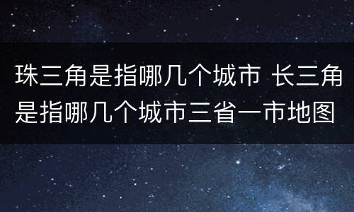 珠三角是指哪几个城市 长三角是指哪几个城市三省一市地图
