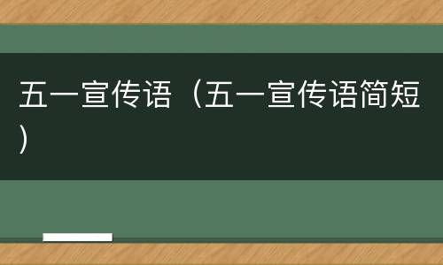 五一宣传语（五一宣传语简短）