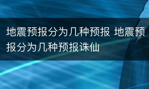 地震预报分为几种预报 地震预报分为几种预报诛仙