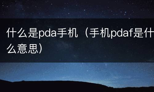 什么是pda手机（手机pdaf是什么意思）