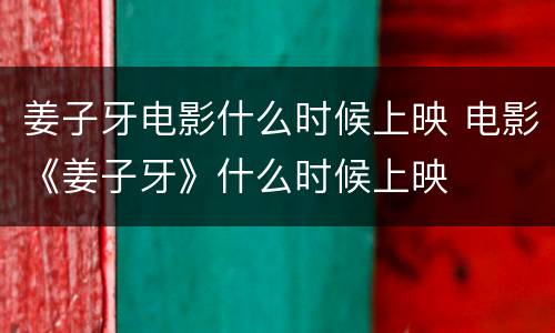 姜子牙电影什么时候上映 电影《姜子牙》什么时候上映