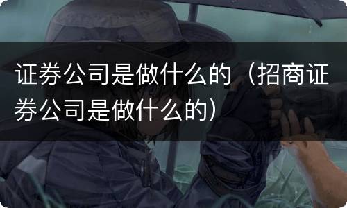 证券公司是做什么的（招商证券公司是做什么的）