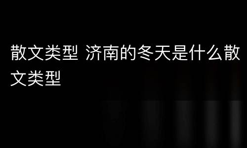 散文类型 济南的冬天是什么散文类型