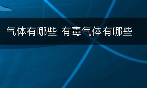 气体有哪些 有毒气体有哪些