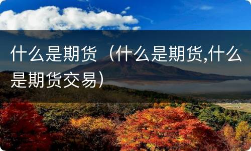 什么是期货（什么是期货,什么是期货交易）