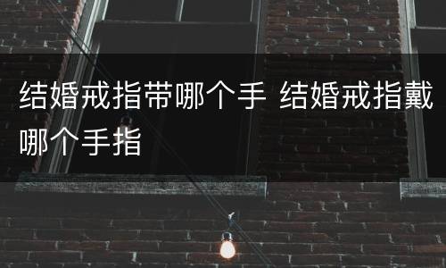 结婚戒指带哪个手 结婚戒指戴哪个手指