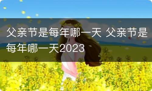父亲节是每年哪一天 父亲节是每年哪一天2023