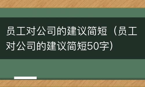 员工对公司的建议简短（员工对公司的建议简短50字）
