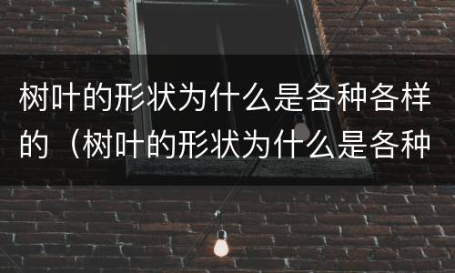 树叶的形状为什么是各种各样的（树叶的形状为什么是各种各样的作文）