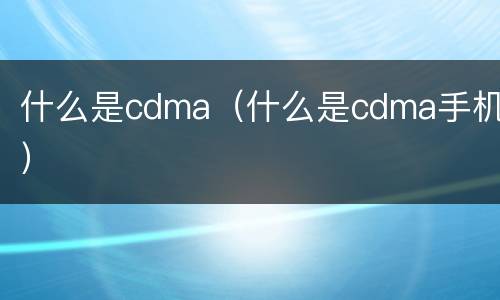 什么是cdma（什么是cdma手机）