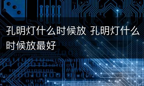 孔明灯什么时候放 孔明灯什么时候放最好