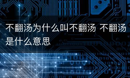 不翻汤为什么叫不翻汤 不翻汤是什么意思