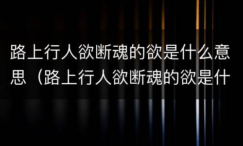 路上行人欲断魂的欲是什么意思（路上行人欲断魂的欲是什么意思写出来）