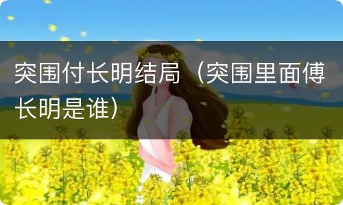突围付长明结局（突围里面傅长明是谁）