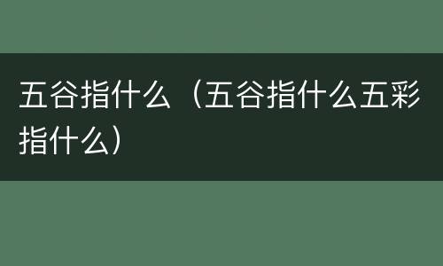 五谷指什么（五谷指什么五彩指什么）