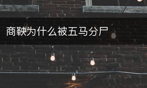商鞅为什么被五马分尸