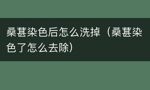 桑葚染色后怎么洗掉（桑葚染色了怎么去除）