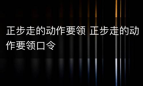 正步走的动作要领 正步走的动作要领口令