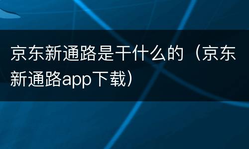 京东新通路是干什么的（京东新通路app下载）
