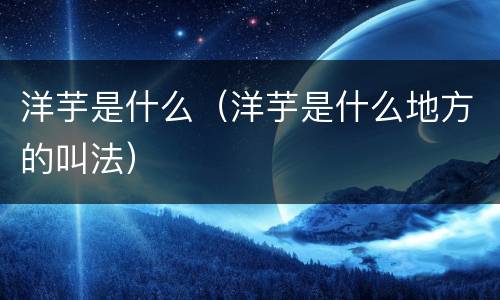洋芋是什么（洋芋是什么地方的叫法）