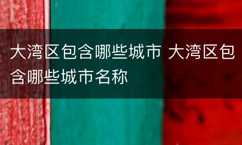 大湾区包含哪些城市 大湾区包含哪些城市名称