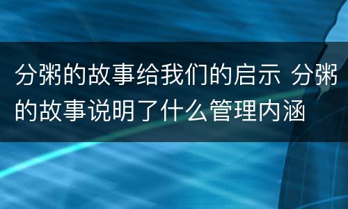 分粥的故事给我们的启示 分粥的故事说明了什么管理内涵